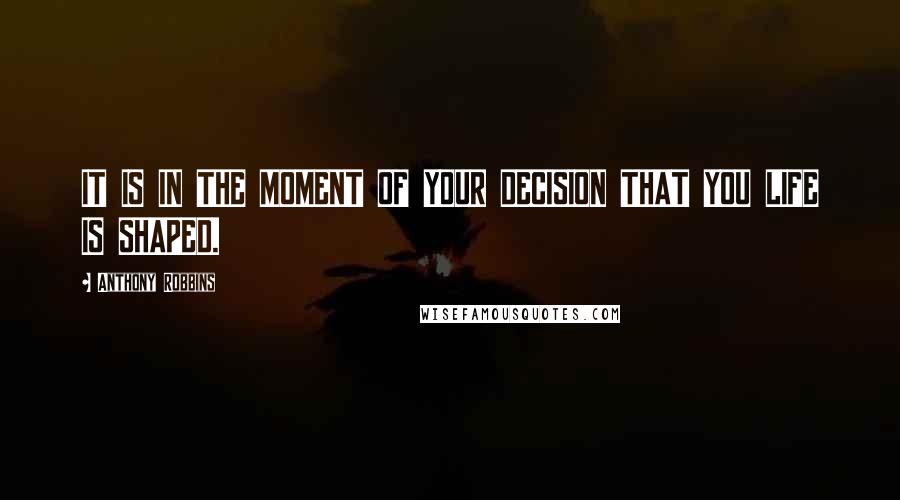 Anthony Robbins quotes: IT IS IN THE MOMENT OF YOUR DECISION THAT YOU LIFE IS SHAPED.