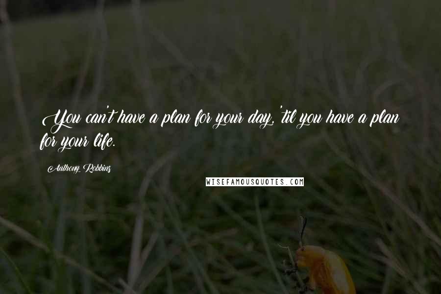 Anthony Robbins quotes: You can't have a plan for your day, 'til you have a plan for your life.