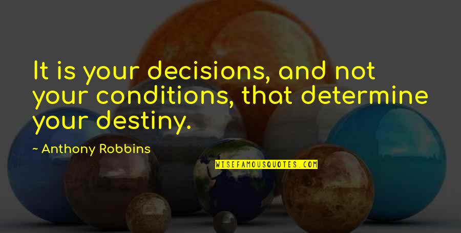 Anthony Robbins Quotes By Anthony Robbins: It is your decisions, and not your conditions,