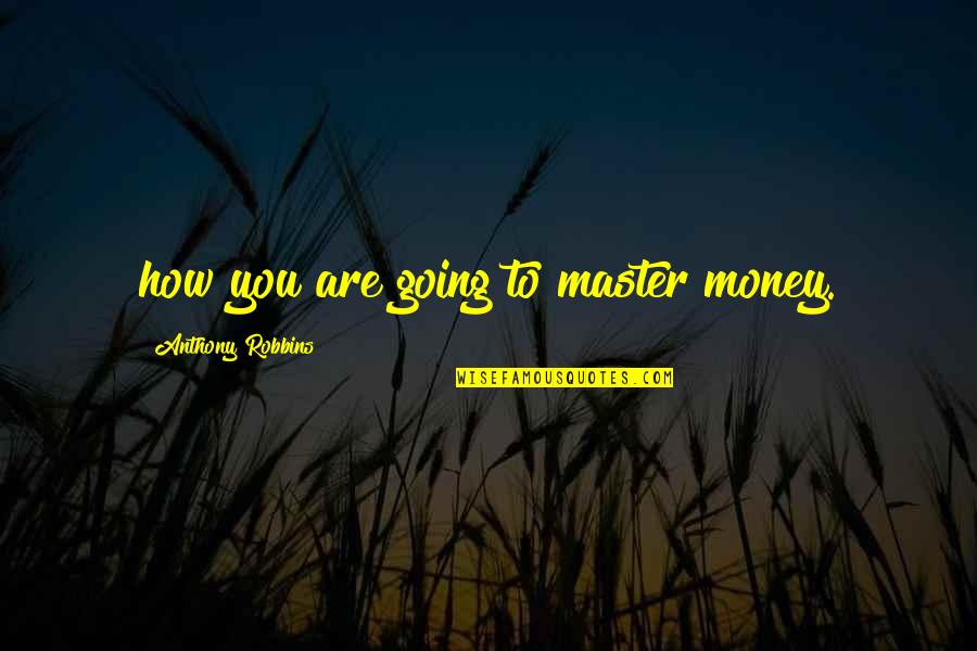 Anthony Robbins Quotes By Anthony Robbins: how you are going to master money.
