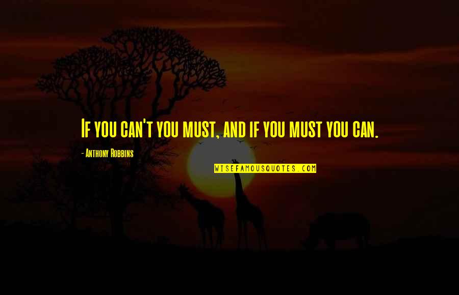 Anthony Robbins Quotes By Anthony Robbins: If you can't you must, and if you