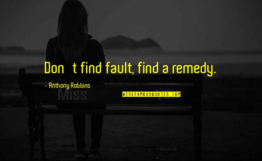 Anthony Robbins Quotes By Anthony Robbins: Don't find fault, find a remedy.