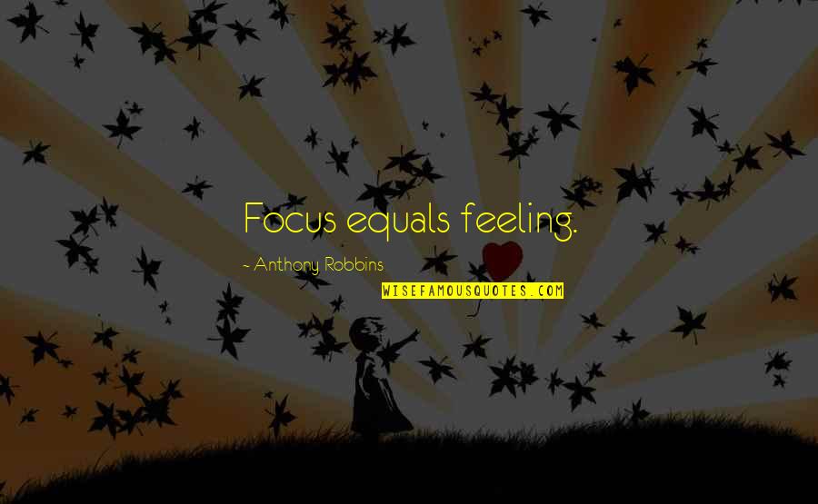 Anthony Robbins Quotes By Anthony Robbins: Focus equals feeling.
