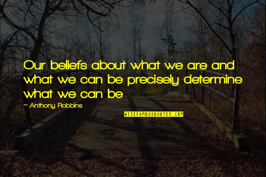 Anthony Robbins Quotes By Anthony Robbins: Our beliefs about what we are and what