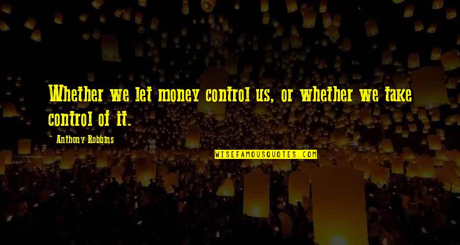 Anthony Robbins Quotes By Anthony Robbins: Whether we let money control us, or whether