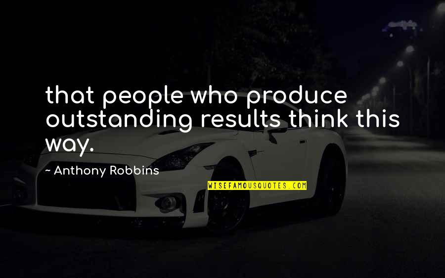 Anthony Robbins Quotes By Anthony Robbins: that people who produce outstanding results think this