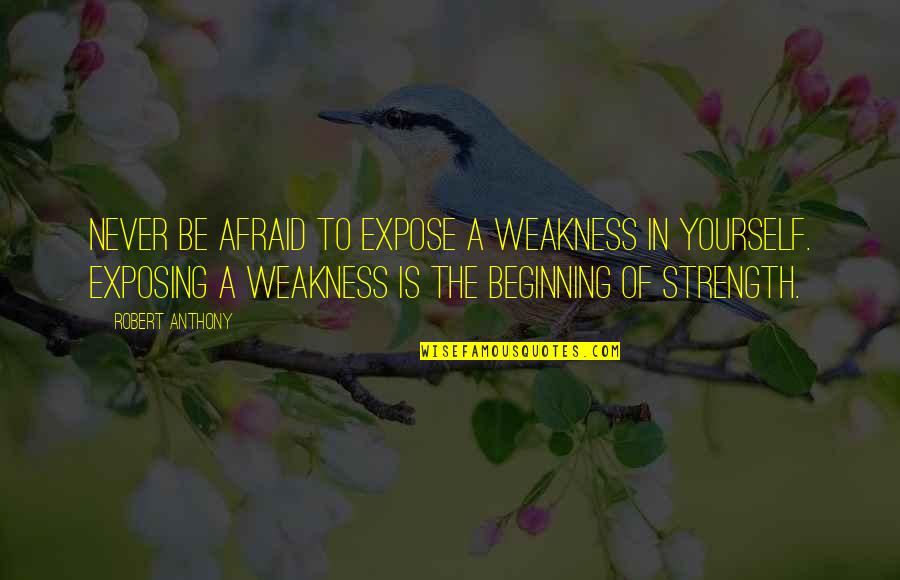 Anthony Robert Quotes By Robert Anthony: Never be afraid to expose a weakness in Anthony Robert Quotes By Robert Anthony: Never be afraid to expose a weakness in