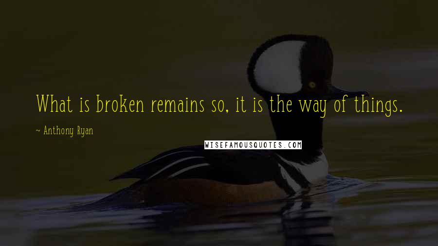 Anthony Ryan quotes: What is broken remains so, it is the way of things. Anthony Ryan quotes: What is broken remains so, it is the way of things.