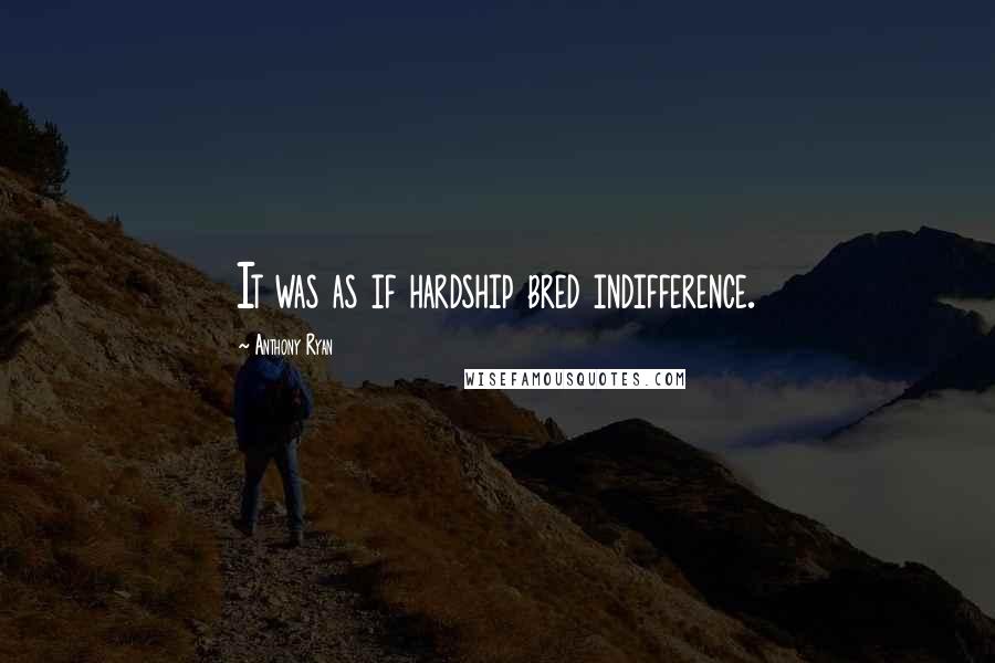 Anthony Ryan quotes: It was as if hardship bred indifference.