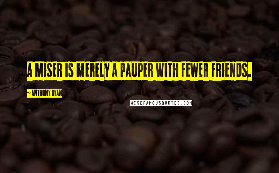 Anthony Ryan quotes: A miser is merely a pauper with fewer friends.