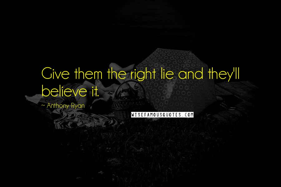 Anthony Ryan quotes: Give them the right lie and they'll believe it. Anthony Ryan quotes: Give them the right lie and they'll believe it.