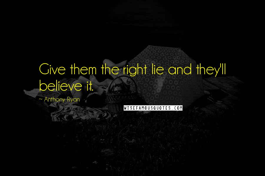 Anthony Ryan quotes: Give them the right lie and they'll believe it.