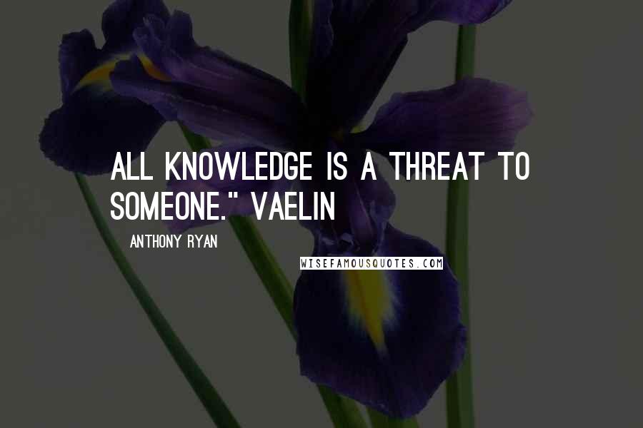 Anthony Ryan quotes: All knowledge is a threat to someone." Vaelin