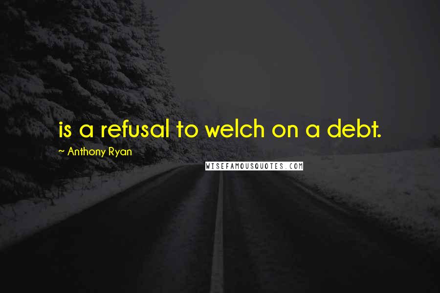 Anthony Ryan quotes: is a refusal to welch on a debt.