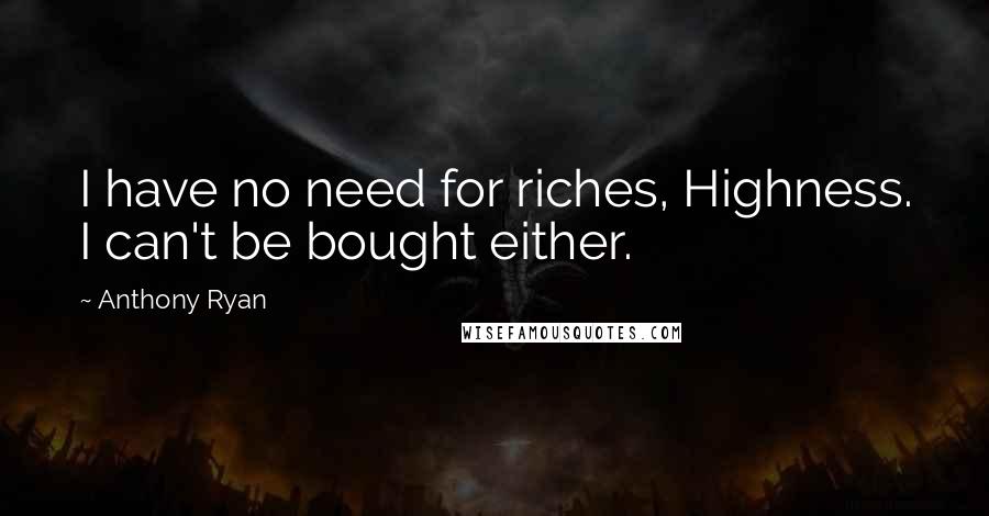 Anthony Ryan quotes: I have no need for riches, Highness. I can't be bought either.