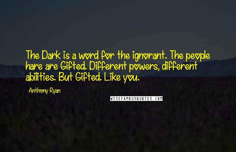 Anthony Ryan quotes: The Dark is a word for the ignorant. The people hare are Gifted. Different powers, different abilities. But Gifted. Like you.