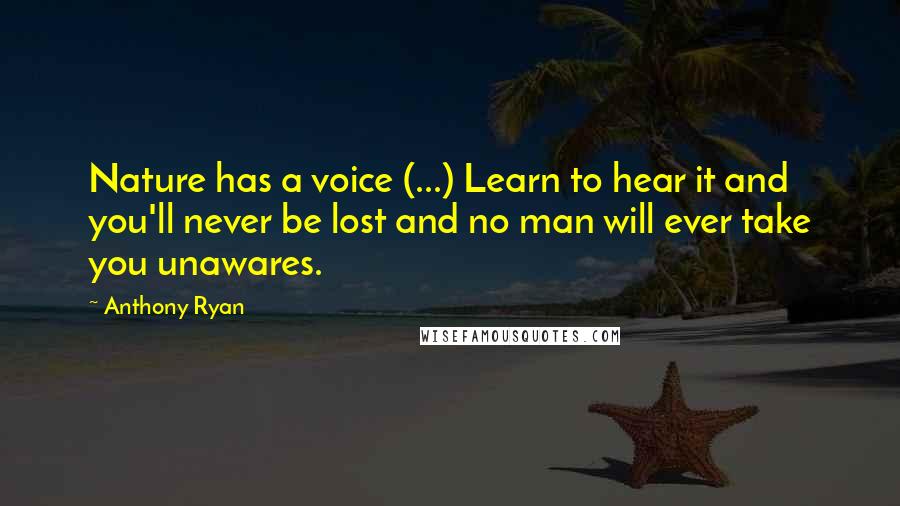 Anthony Ryan quotes: Nature has a voice (...) Learn to hear it and you'll never be lost and no man will ever take you unawares. Anthony Ryan quotes: Nature has a voice (...) Learn to hear it and you'll never be lost and no man will ever take you unawares.