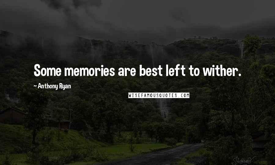 Anthony Ryan quotes: Some memories are best left to wither.