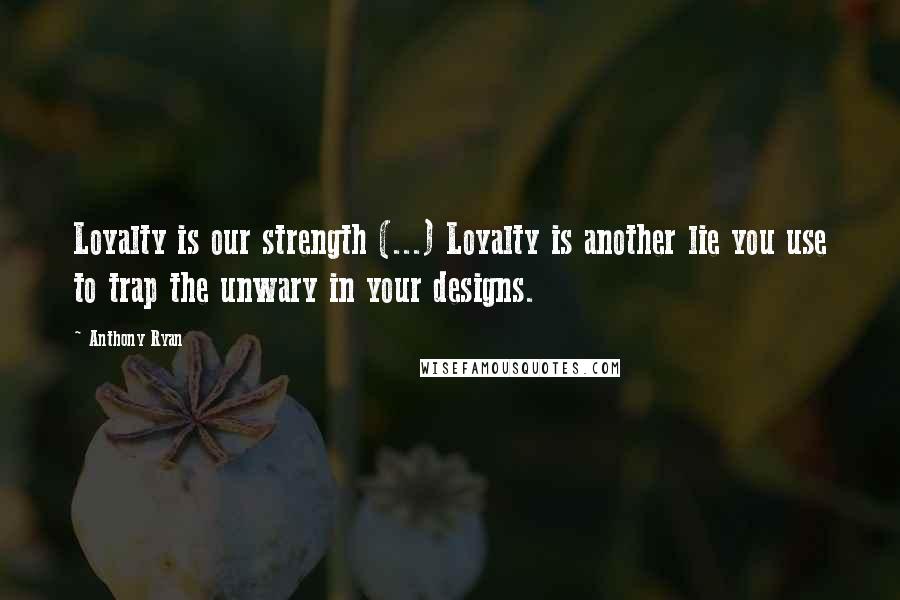 Anthony Ryan quotes: Loyalty is our strength (...) Loyalty is another lie you use to trap the unwary in your designs.