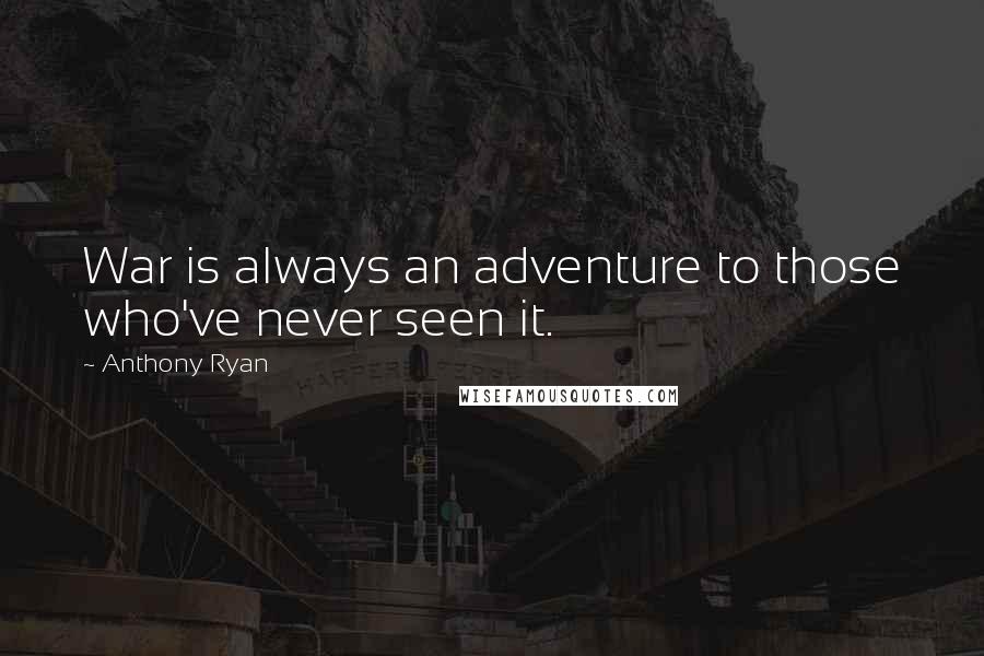 Anthony Ryan quotes: War is always an adventure to those who've never seen it. Anthony Ryan quotes: War is always an adventure to those who've never seen it.