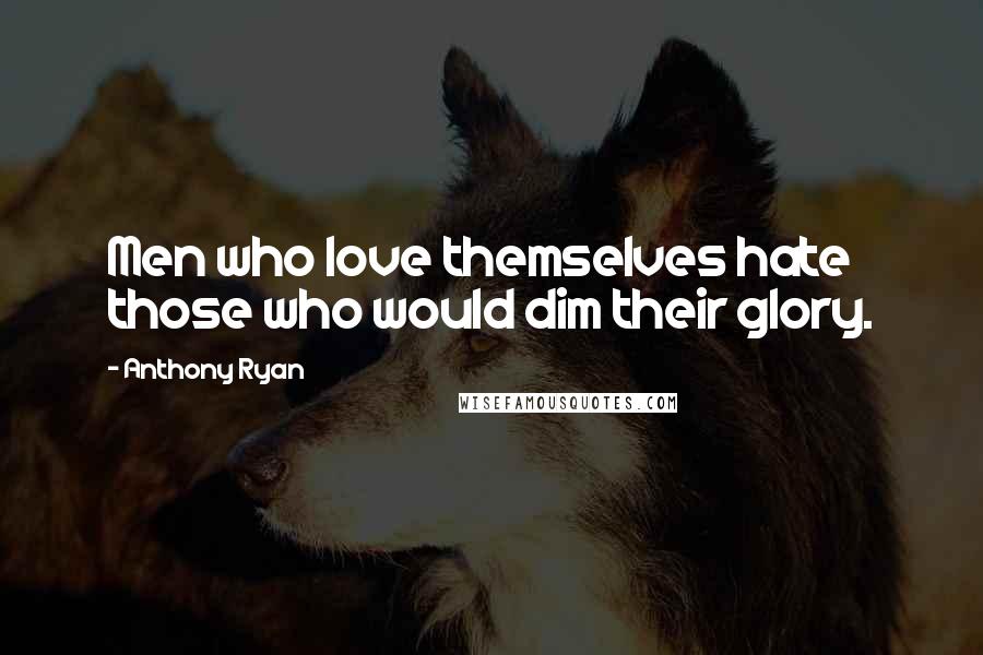 Anthony Ryan quotes: Men who love themselves hate those who would dim their glory.