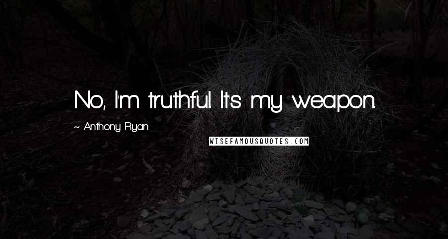 Anthony Ryan quotes: No, I'm truthful. It's my weapon. Anthony Ryan quotes: No, I'm truthful. It's my weapon.