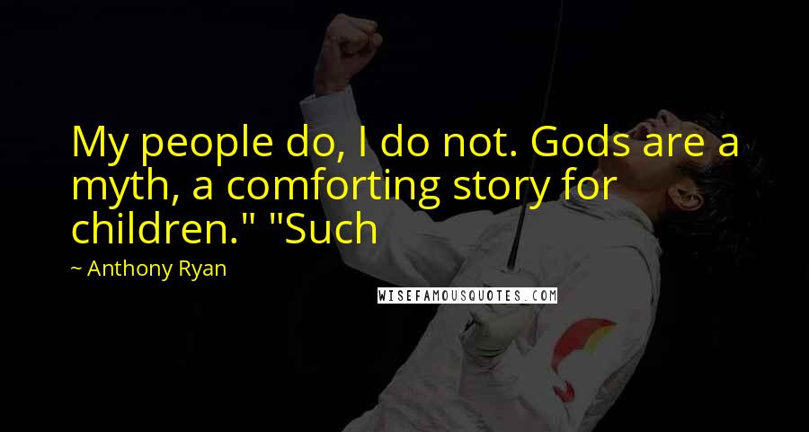 Anthony Ryan quotes: My people do, I do not. Gods are a myth, a comforting story for children." "Such