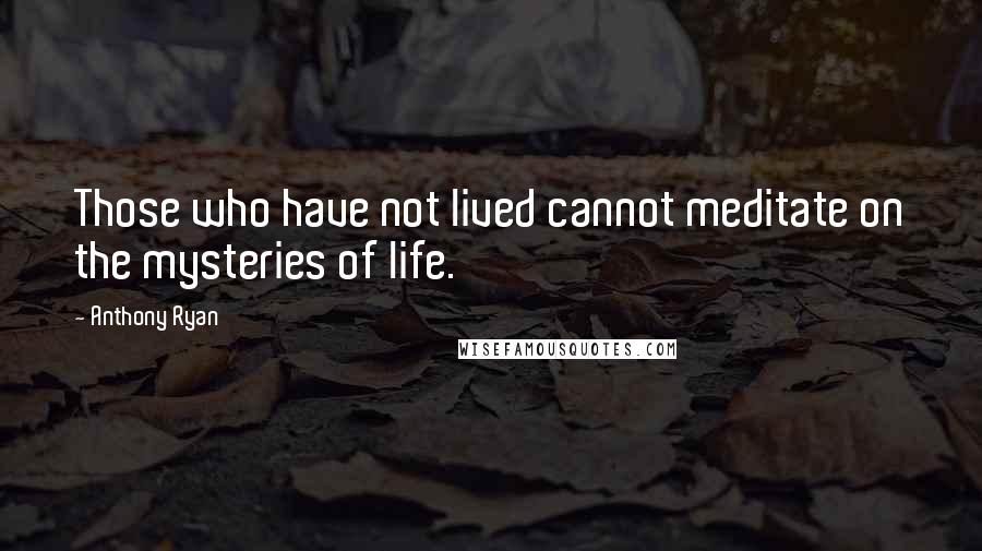 Anthony Ryan quotes: Those who have not lived cannot meditate on the mysteries of life. Anthony Ryan quotes: Those who have not lived cannot meditate on the mysteries of life.