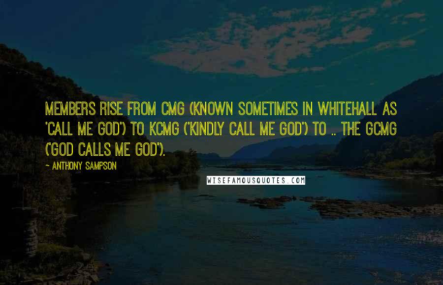 Anthony Sampson quotes: Members rise from CMG (known sometimes in Whitehall as 'Call Me God') to KCMG ('Kindly Call Me God') to .. the GCMG ('God Calls Me God').