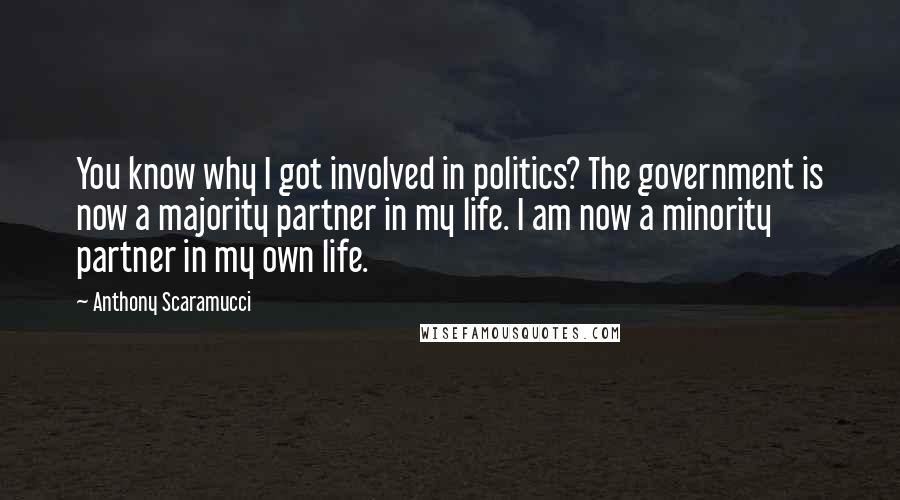 Anthony Scaramucci quotes: You know why I got involved in politics? The government is now a majority partner in my life. I am now a minority partner in my own life.