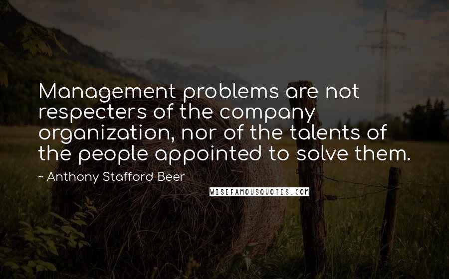 Anthony Stafford Beer quotes: Management problems are not respecters of the company organization, nor of the talents of the people appointed to solve them.