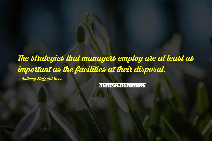 Anthony Stafford Beer quotes: The strategies that managers employ are at least as important as the facilities at their disposal.