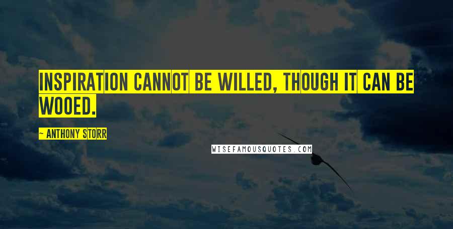 Anthony Storr quotes: Inspiration cannot be willed, though it can be wooed. Anthony Storr quotes: Inspiration cannot be willed, though it can be wooed.