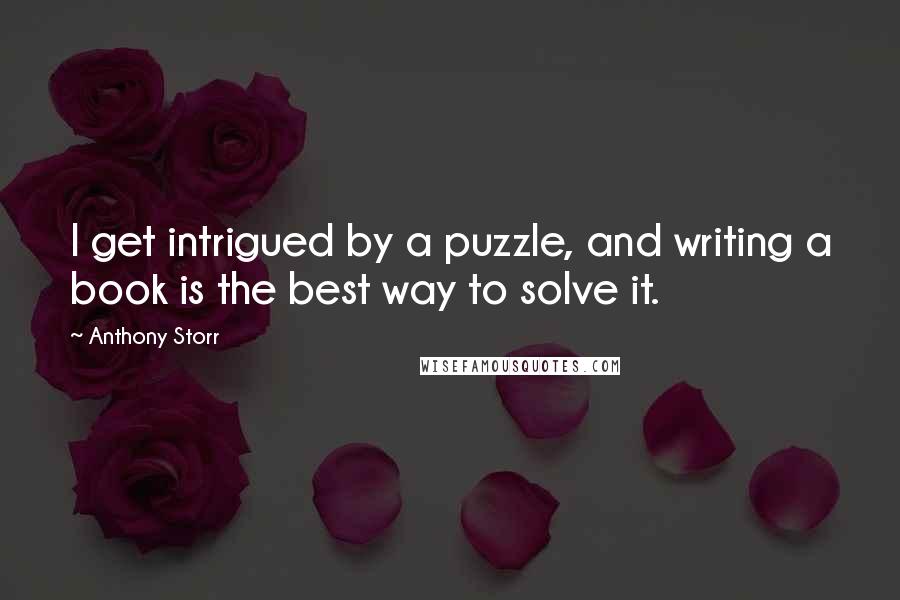 Anthony Storr quotes: I get intrigued by a puzzle, and writing a book is the best way to solve it.