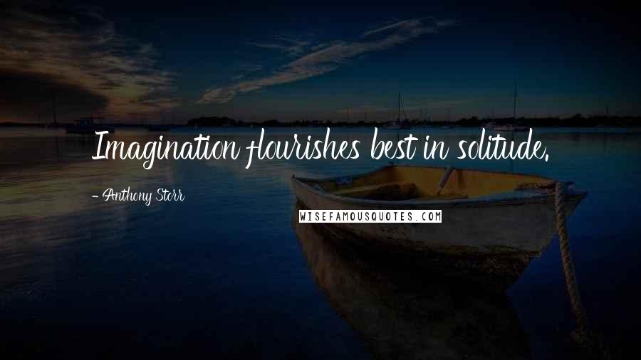Anthony Storr quotes: Imagination flourishes best in solitude.