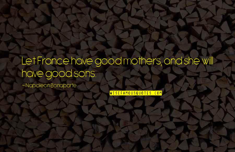 Anthony Storr Quotes By Napoleon Bonaparte: Let France have good mothers, and she will