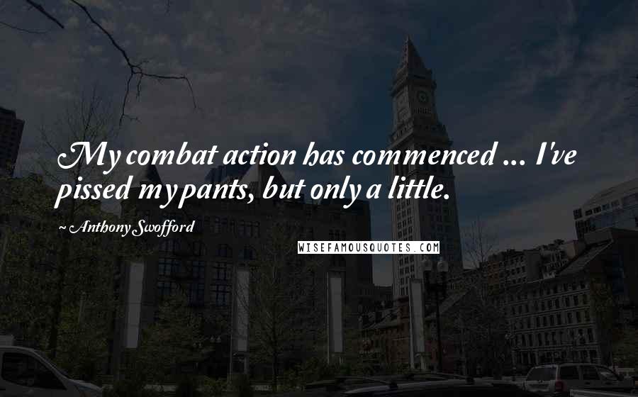 Anthony Swofford quotes: My combat action has commenced ... I've pissed my pants, but only a little.