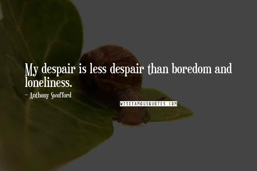 Anthony Swofford quotes: My despair is less despair than boredom and loneliness.