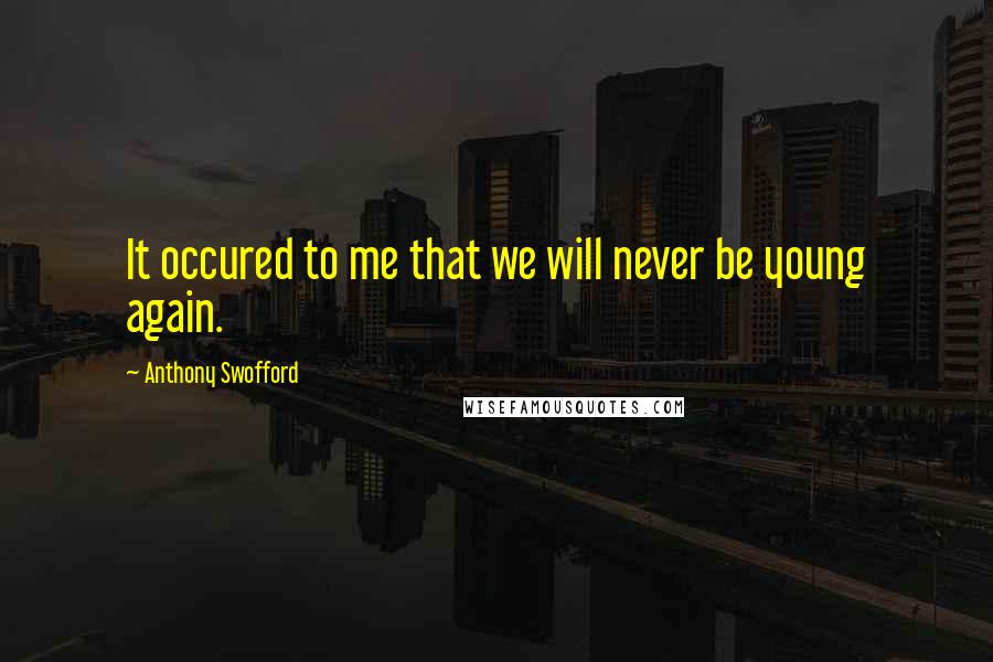 Anthony Swofford quotes: It occured to me that we will never be young again.