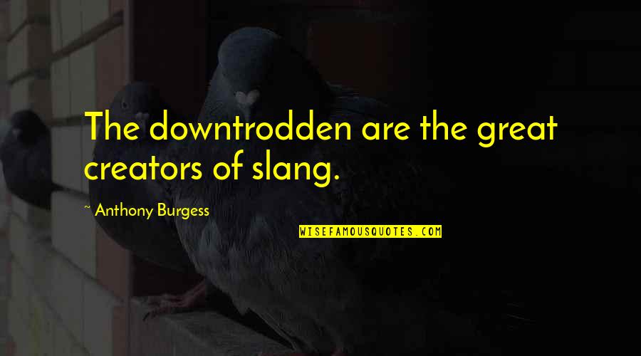 Anthony The Great Quotes By Anthony Burgess: The downtrodden are the great creators of slang.