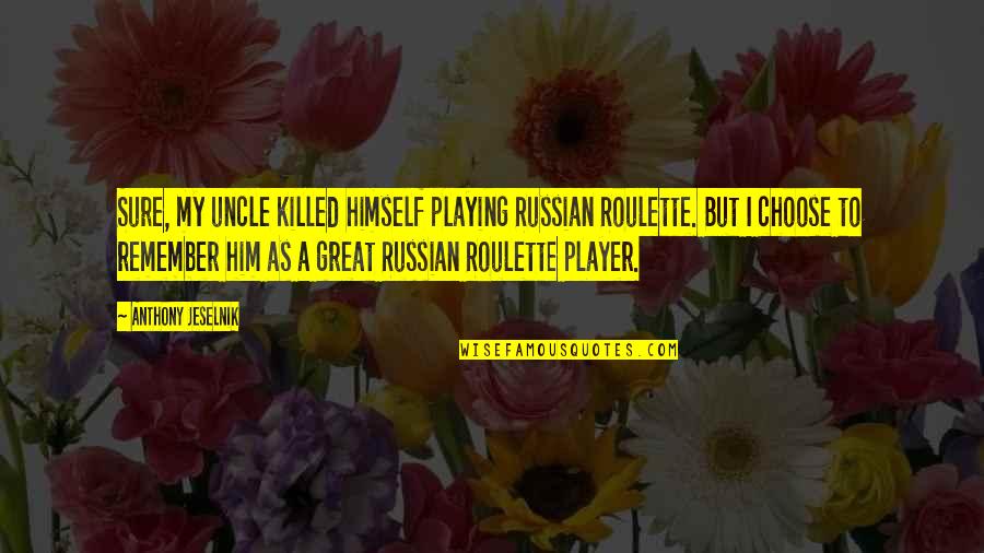 Anthony The Great Quotes By Anthony Jeselnik: Sure, my uncle killed himself playing Russian Roulette.