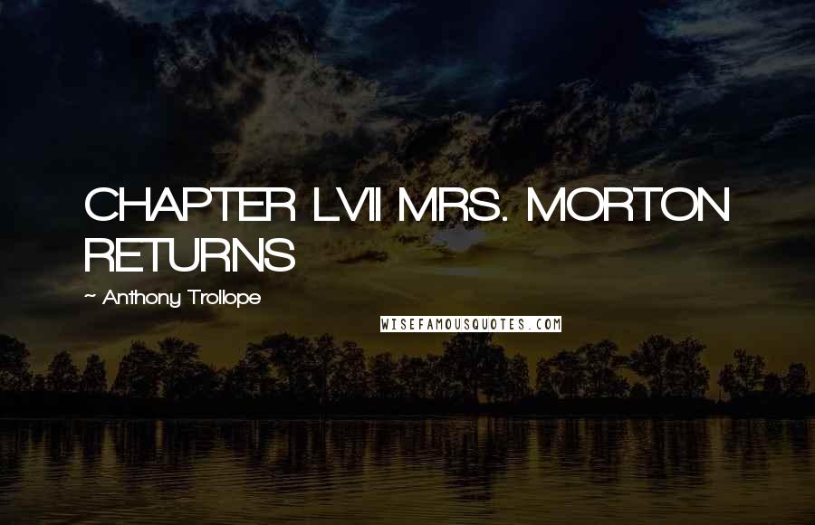 Anthony Trollope quotes: CHAPTER LVII MRS. MORTON RETURNS