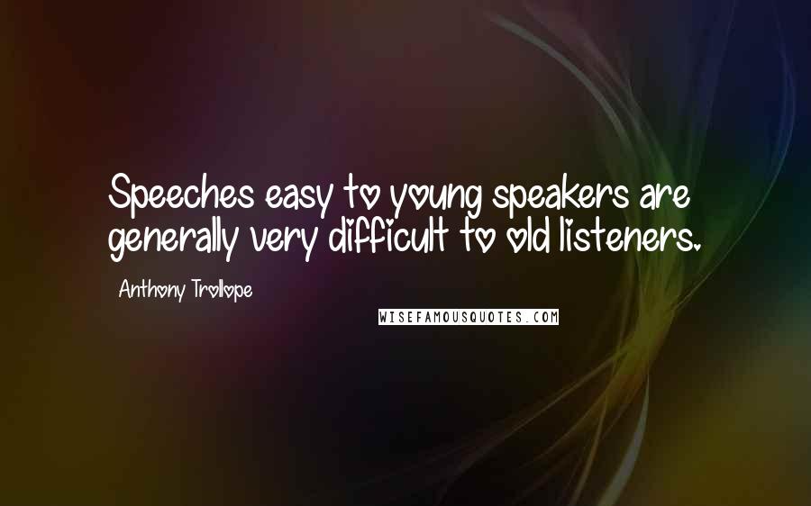 Anthony Trollope quotes: Speeches easy to young speakers are generally very difficult to old listeners.
