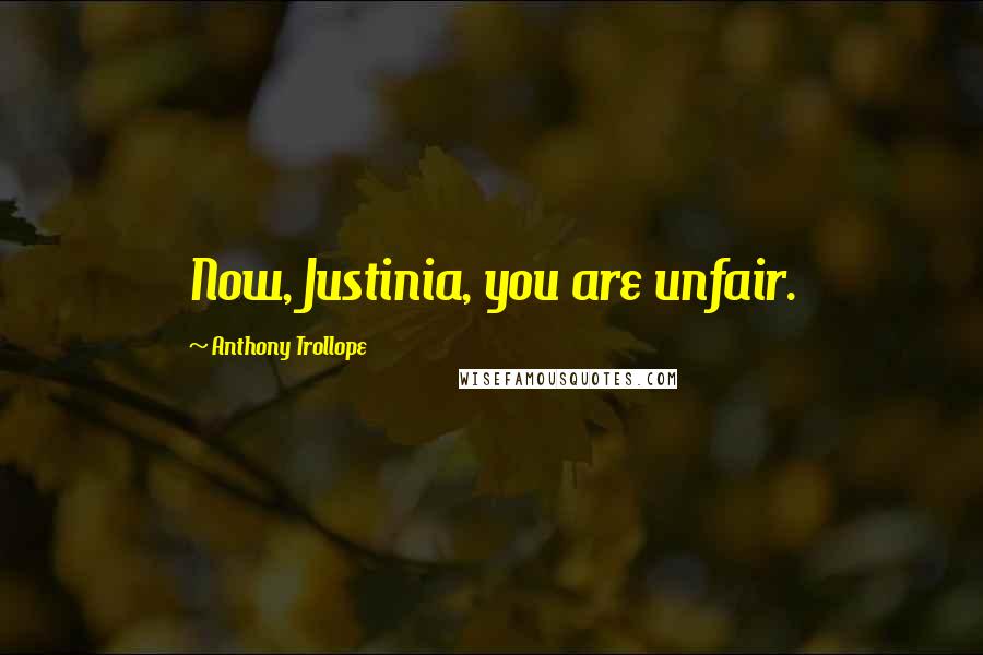 Anthony Trollope quotes: Now, Justinia, you are unfair.