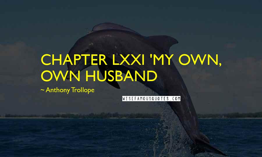 Anthony Trollope quotes: CHAPTER LXXI 'MY OWN, OWN HUSBAND