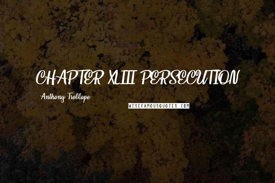 Anthony Trollope quotes: CHAPTER XLIII PERSECUTION