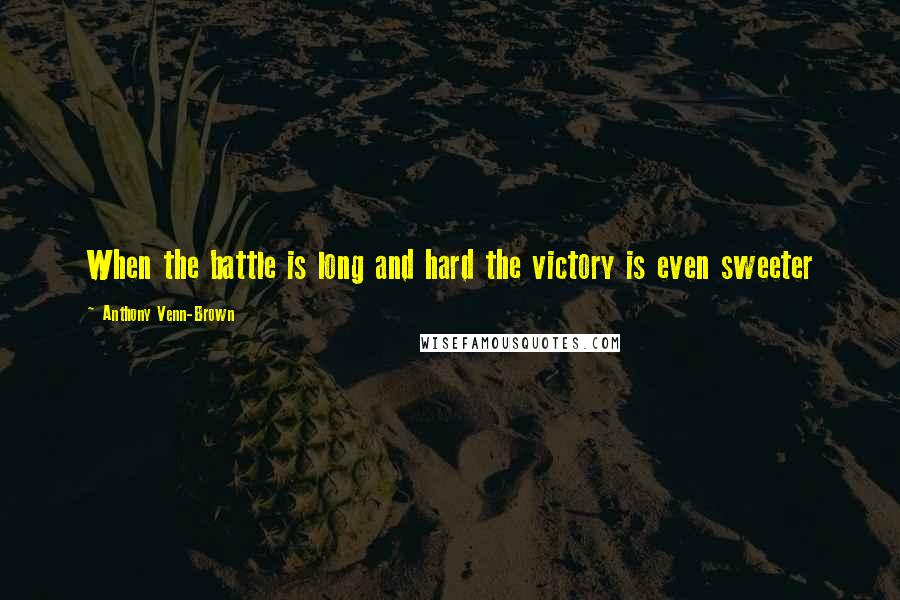 Anthony Venn-Brown quotes: When the battle is long and hard the victory is even sweeter