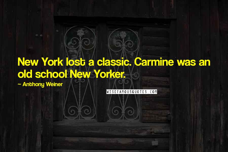 Anthony Weiner quotes: New York lost a classic. Carmine was an old school New Yorker.