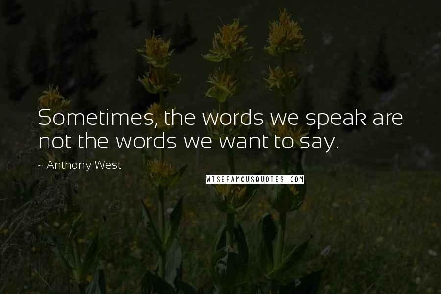 Anthony West quotes: Sometimes, the words we speak are not the words we want to say.