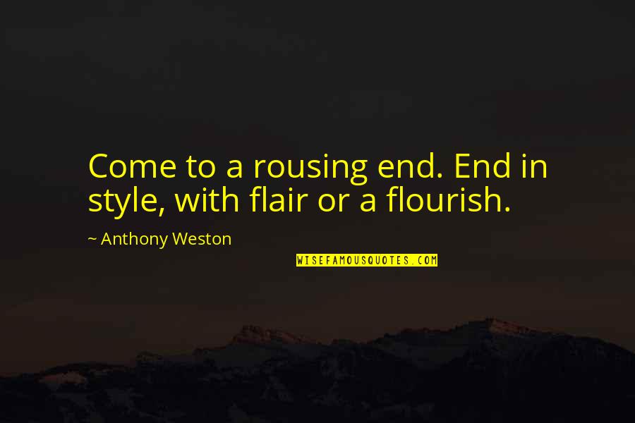 Anthony Weston Quotes By Anthony Weston: Come to a rousing end. End in style, Anthony Weston Quotes By Anthony Weston: Come to a rousing end. End in style,